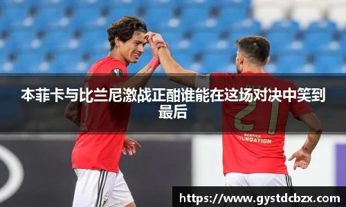 本菲卡与比兰尼激战正酣谁能在这场对决中笑到最后